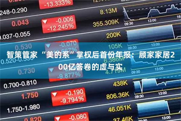 智策管家 “美的系”掌权后首份年报：顾家家居200亿答卷的虚与实