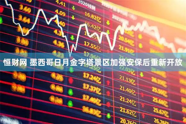 恒财网 墨西哥日月金字塔景区加强安保后重新开放