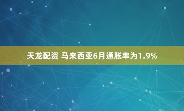 天龙配资 马来西亚6月通胀率为1.9%