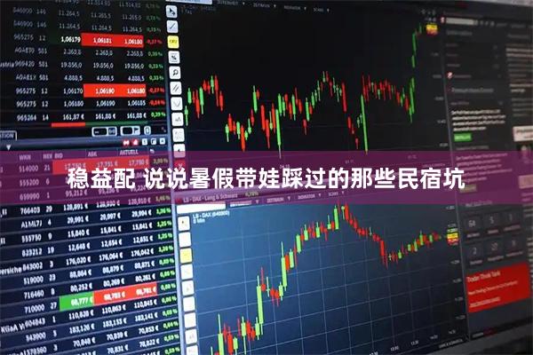 稳益配 说说暑假带娃踩过的那些民宿坑