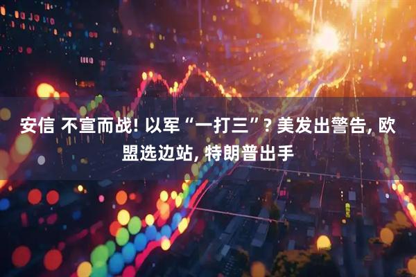 安信 不宣而战! 以军“一打三”? 美发出警告, 欧盟选边站, 特朗普出手