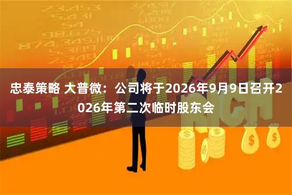 忠泰策略 大普微：公司将于2026年9月9日召开2026年第二次临时股东会