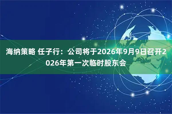 海纳策略 任子行：公司将于2026年9月9日召开2026年第一次临时股东会