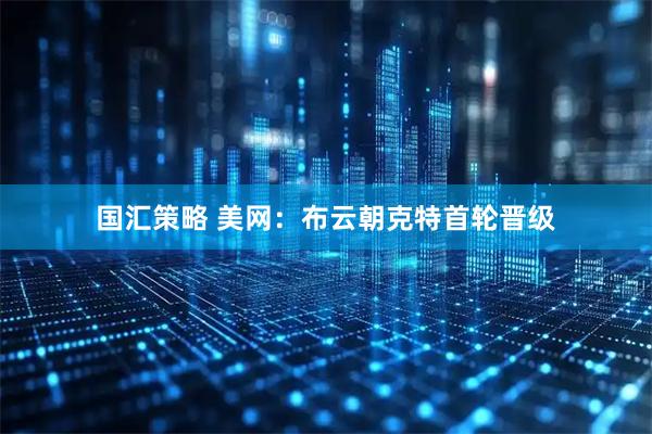 国汇策略 美网：布云朝克特首轮晋级