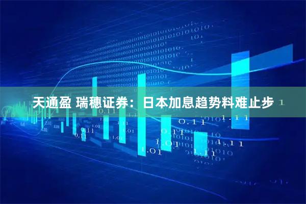 天通盈 瑞穗证券：日本加息趋势料难止步