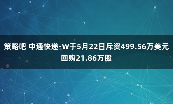 策略吧 中通快递-W于5月22日斥资499.56万美元回购21.86万股